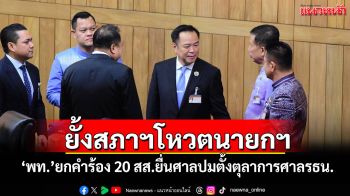 ยั้งสภาฯโหวตนายกฯ \'พท.\'ยกคำร้อง 20 สส.ยื่นศาลปมตั้งตุลาการศาลรธน.
