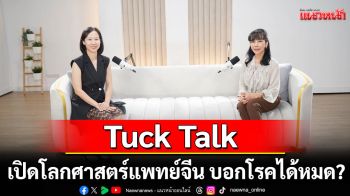 Tuck Talk เปิดโลกศาสตร์แพทย์จีน แค่มองหน้า ดูลิ้น จับชีพจร บอกโรคได้หมด?