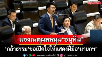 ‘กล้าธรรม’ประเดิมแจงเหตุผลหนุน‘อนุทิน’ ขอลองเปิดใจให้ได้แสดงฝีมือ‘นายกฯ’