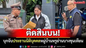 บุกจับประธานนิติบุคคล หมู่บ้านหรูย่านบางขุนเทียน ติดสินบนจนท.สำนักงานเขต