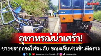 อุทาหรณ์ที่น่าเศร้า! ชายชราถูกรถไฟชนดับ ขณะเข็นรถพ่วงข้างที่ติดรางรถไฟที่สีคิ้ว