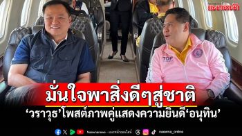 \'วราวุธ\'โพสต์ภาพคู่\'อนุทิน\' ขอแสดงความยินดี\'พี่หนู\' เชื่อ!พาสิ่งดีๆมาสู่ประเทศชาติ