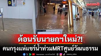 ต้อนรับนายกฯใหม่?! คนกรุงแห่แชร์น้ำท่วมMRTศูนย์วัฒนธรรม หลังกทม.ฝนถล่มหนัก