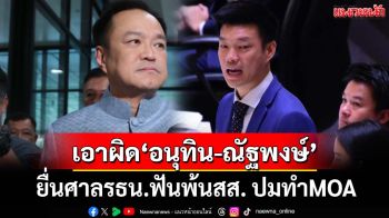 ยุ่งแล้ว! กลุ่มสส.ยื่นศาลรธน.ฟัน‘อนุทิน-ณัฐพงษ์’พ้นสส. ปมทำ MOA ยุบสภาแลกโหวตนายกฯ