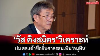 ‘วัส ติงสมิตร’วิเคราะห์ ปม สส.เข้าชื่อยื่นศาลรธน.ฟัน‘อนุทิน’