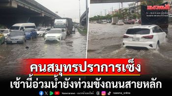 คนสมุทรปราการสุดเซ็ง! เช้านี้น้ำยังท่วมขังถนนสายหลัก การจราจรเป็นอัมพาต