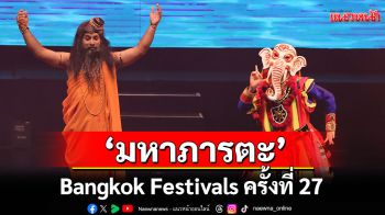 Bangkok Festivals ครั้งที่ 27 ระเบิดความอลังการ! เปิดม่านด้วย \'มหาภารตะ\'
