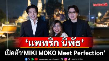 สุดจึ้ง! \'แพทริก นิพัธ\'ลุยเปิดตัว \'MIKI MOKO Meet Perfection\'