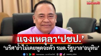 ‘นริศ’แจงยิบปมเหตุไขก๊อกพ้น‘ปชป.’ ย้ำไม่เคยพูดจะคั่ว รมต.รัฐบาล‘อนุทิน’