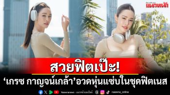 สวยฟิตเป๊ะ! \'เกรซ กาญจน์เกล้า\'อวดหุ่นแซ่บในชุดฟิตเนส