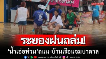 ระยองวิกฤตฝนถล่ม! ‘น้ำเอ่อท่วม’ ถนนสายหลัก-บ้านเรือนจมบาดาล