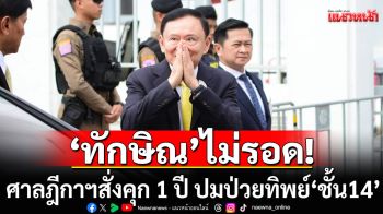 ด่วน! ‘ทักษิณ’ไม่รอด ศาลฎีกาฯสั่งคุก 1 ปี ปมป่วยทิพย์‘ชั้น14’