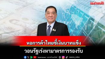 หอการค้าไทยห่วงบาทแข็ง วอนรัฐเร่งหามาตรการรองรับ