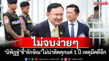 ไม่จบง่ายๆ ‘นิพิฏฐ์’ชี้‘ทักษิณ’ไม่น่าติดคุกแค่ 1 ปี เหตุมีคดีอีก