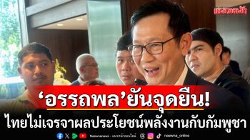 \'อรรถพล\'ยันจุดยืน! ไทยไม่เจรจาผลประโยชน์พลังงานกับกัมพูชา จนกว่าปัญหาข้อพิพาทเขตแดนยุติ