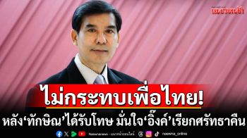ไม่กระทบเพื่อไทย! หลัง\'ทักษิณ\'ได้รับโทษ \'เด็จพี่\'มั่นใจ\'แพทองธาร\'เรียกศรัทธากลับคืน
