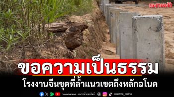 ชาวบ้านขอความเป็นธรรม ประท้วงโรงงานจีน ขุดดินลุกล้ำแนวเขต