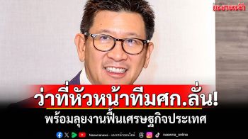ว่าที่หัวหน้าทีมศก.ลั่น! พร้อมลุยงานฟื้นเศรษฐกิจประเทศ ยั่งยืนระยะยาว