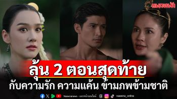 ชวนลุ้น 2 ตอนสุดท้าย ‘ผาแดงนางไอ่’ กับความรักความแค้นข้ามภพข้ามชาติ