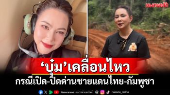 \'บุ๋ม ปนัดดา\'เคลื่อนไหวล่าสุด กรณีเปิด–ปิดด่านชายแดนไทย-กัมพูชา