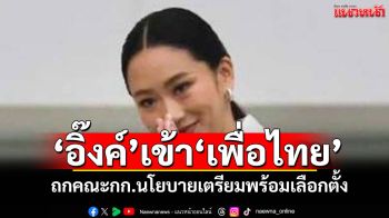 “อิ๊งค์\'เข้าพรรคเพื่อไทย ประชุมคกก.นโยบายพรรค เตรียมพร้อมเลือกตั้ง