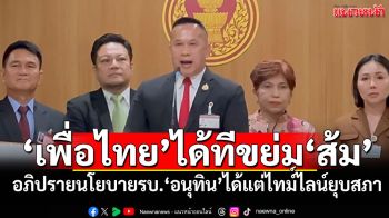ส้มไม่ได้เลือกมาบริหารประเทศ! ‘เพื่อไทย’ได้ทีสมอ้างแถลงนโยบาย รบ.อนุทิน รอบนี้ พูดได้แต่ไทม์ไลน์‘ยุบสภา’หรือไม่