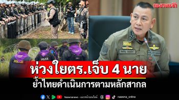 \'ผบ.ตร.\'ห่วงใยกำลังพลบาดเจ็บ 4 นาย เหตุ\'บ้านหนองหญ้าแก้ว\' ย้ำดำเนินการตามหลักสากล