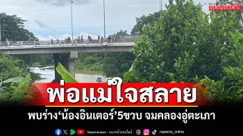 พ่อแม่ใจสลาย! พบร่าง\'น้องอินเตอร์\'5ขวบ จมคลองอู่ตะเภา หลังหายตัว 20 ชั่วโมง