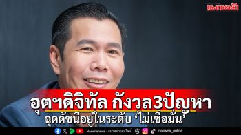 อุตฯดิจิทัล กังวล3ปัญหา ฉุดดัชนีอยู่ในระดับ ‘ไม่เชื่อมั่น’