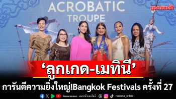 \'ลูกเกด-เมทินี\'การันตีความยิ่งใหญ่! Bangkok Festivals ครั้งที่ 27 รวมสุดยอดการแสดงจาก 10 ประเทศทั่วโลก