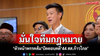 ‘หัวหน้าพรรคส้ม’ปัดตอบคดี‘44 สส.ก้าวไกล’ มั่นใจทีมกฎหมายพรรค