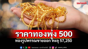 ราคาทองพุ่ง! ทองรูปพรรณทะลุ 5.7 หมื่นบาท ทำสถิติใหม่