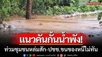 แนวคันกั้นน้ำพัง! \'มวลน้ำป่าสัก\' ทะลักท่วมชุมชนหล่มสัก ประชาชนขนของหนีไม่ทัน