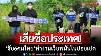 เสียชื่อประเทศ! กกล.บูรพาสกัดจับ 6 คนไทยลอบข้ามแดน ทำงานเว็บพนันในปอยเปต