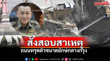 สั่งสอบสวนเหตุถนนทรุด! ผบ.ตร.เร่งประชาสัมพันธ์เส้นทางเลี่ยง