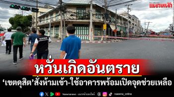 \'เขตดุสิต\'สั่งห้ามเข้า-ใช้อาคารหวั่นเกิดอันตราย พร้อมเปิดจุดช่วยเหลือ