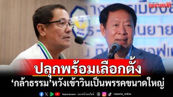 ‘กล้าธรรม’ปลุกเครือข่ายทั่วประเทศ เตรียมพร้อมเลือกตั้ง หวังเข้าวินเป็นพรรคขนาดใหญ่
