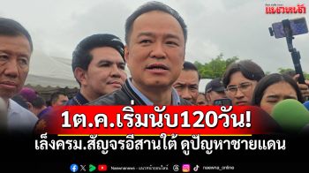 \'อนุทิน\'ลั่น! 1ต.ค.เริ่มนับ120วัน! เล็งครม.สัญจรอีสานใต้ ดูปัญหาชายแดนไทย-กัมพูชา