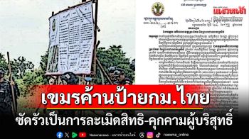 \'กัมพูชา\'ค้านปมปักป้ายเตือนบังคับใช้กม.ไทย ชี้เป็นการละเมิดสิทธิ-คุกคามคนเขมร