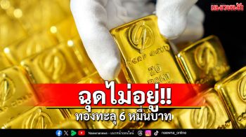 ฉุดไม่อยู่!! ทองทะลุ 6 หมื่นบาท