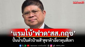 ‘แรมโบ้’ฟาด‘สส.กฤช’ ปั้นน้ำเป็นตัวป้ายสี‘สุชาติ’เอี่ยวทุนสีเทา