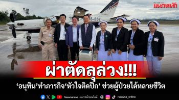ผ่าตัดลุล่วง!!! ‘อนุทิน’ทำภารกิจ‘หัวใจติดปีก’ ช่วยผู้ป่วยได้หลายชีวิต