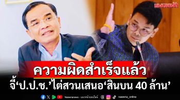 เสนอ‘สินบน 40 ล้าน’ความผิดสำเร็จแล้ว จี้‘ป.ป.ช.’ควรไต่สวนหาข้อเท็จจริง