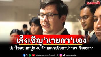 ​‘กมธ.มั่นคงฯ’เล็งเชิญ‘นายกฯ’แจง ปม‘ไชยชนก’ปูด 40 ล้านแลกขยิบตาปราบ‘แก๊งคอลฯ’