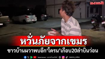 ชาวบ้านผวาพบอีก! โดรนเกือบ20ลำบินว่อนเมืองสุรินทร์ หวั่นภัยจากกัมพูชา