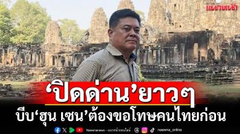 ‘เทพมนตรี’ร่อนจดหมายแนะ‘อนุทิน’ ปิดด่านยาวๆบีบ‘ฮุน เซน’ต้องขอโทษคนไทยก่อน