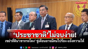 ​‘ประชาชาติ’ไม่จบง่าย! เขย่าที่ดิน‘เขากระโดง’ ขู่เตือนอาจมีคนไปร้อง-แจ้งความได้