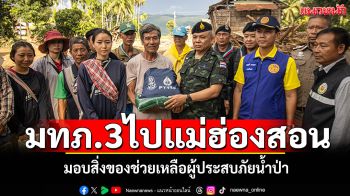 แม่ทัพภาค3ลงพื้นที่แม่ฮ่องสอน มอบสิ่งของช่วยเหลือผู้ประสบภัยน้ำป่า