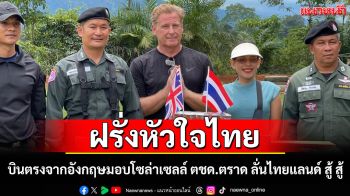 ไทยแลนด์สู้สู้! ฝรั่งหัวใจไทยบินตรงจากอังกฤษมอบโซล่าเซลล์-เสบียงให้\'ตชด.แนวหน้า\'ตราด
