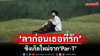 ‘ลาก่อนเธอที่รัก’ ซิงเกิลใหม่จาก ‘Par-T’